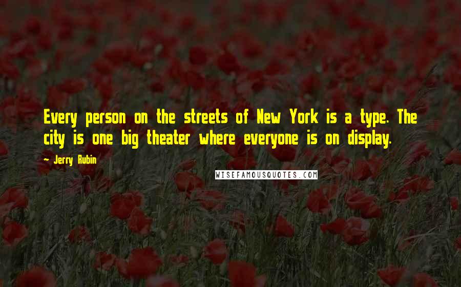 Jerry Rubin Quotes: Every person on the streets of New York is a type. The city is one big theater where everyone is on display.