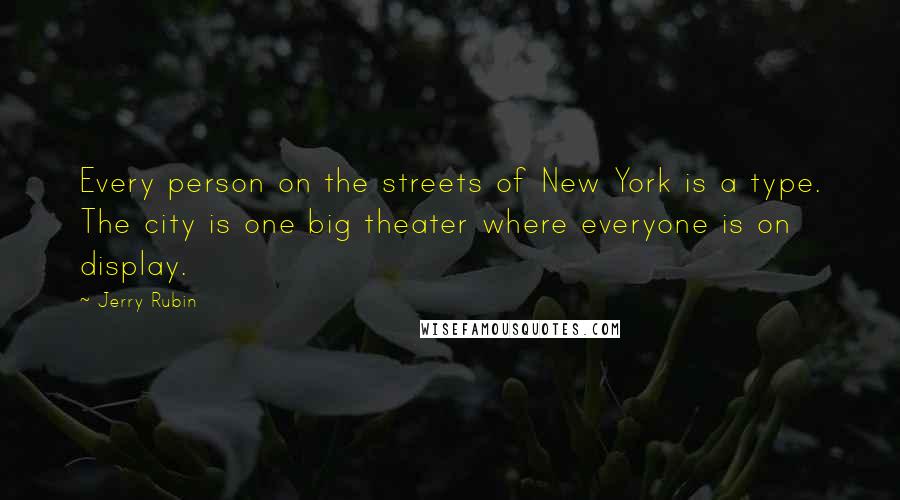 Jerry Rubin Quotes: Every person on the streets of New York is a type. The city is one big theater where everyone is on display.