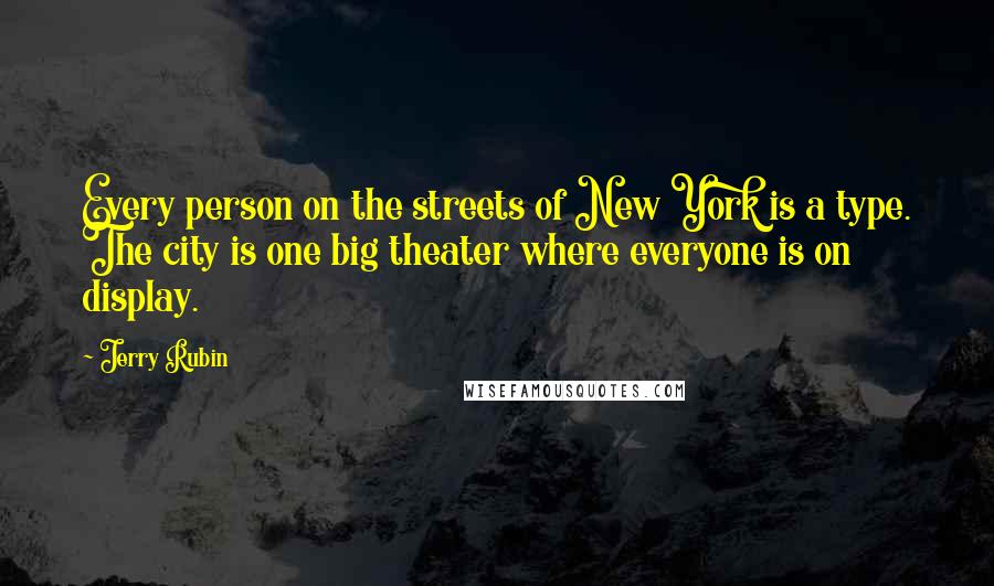 Jerry Rubin Quotes: Every person on the streets of New York is a type. The city is one big theater where everyone is on display.