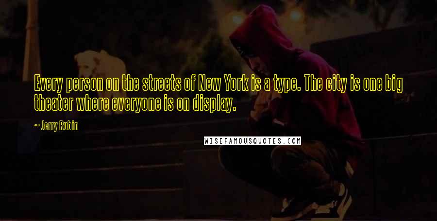 Jerry Rubin Quotes: Every person on the streets of New York is a type. The city is one big theater where everyone is on display.