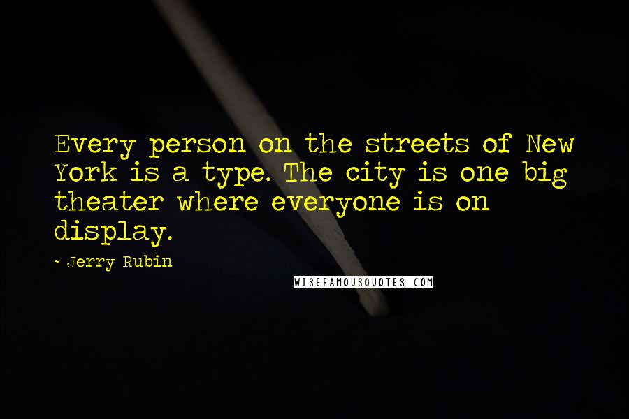 Jerry Rubin Quotes: Every person on the streets of New York is a type. The city is one big theater where everyone is on display.