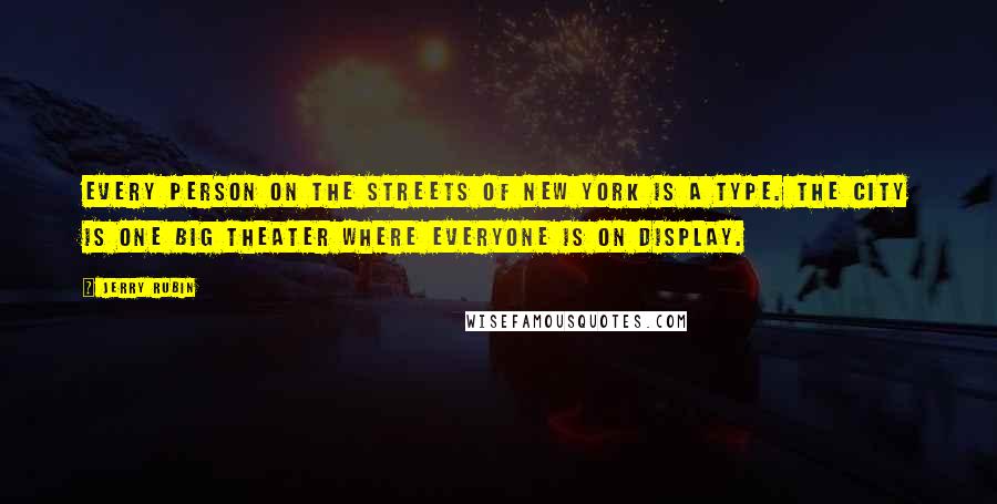 Jerry Rubin Quotes: Every person on the streets of New York is a type. The city is one big theater where everyone is on display.