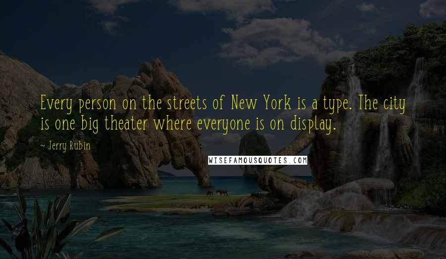 Jerry Rubin Quotes: Every person on the streets of New York is a type. The city is one big theater where everyone is on display.