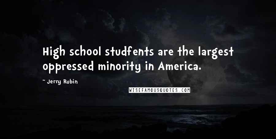 Jerry Rubin Quotes: High school studfents are the largest oppressed minority in America.