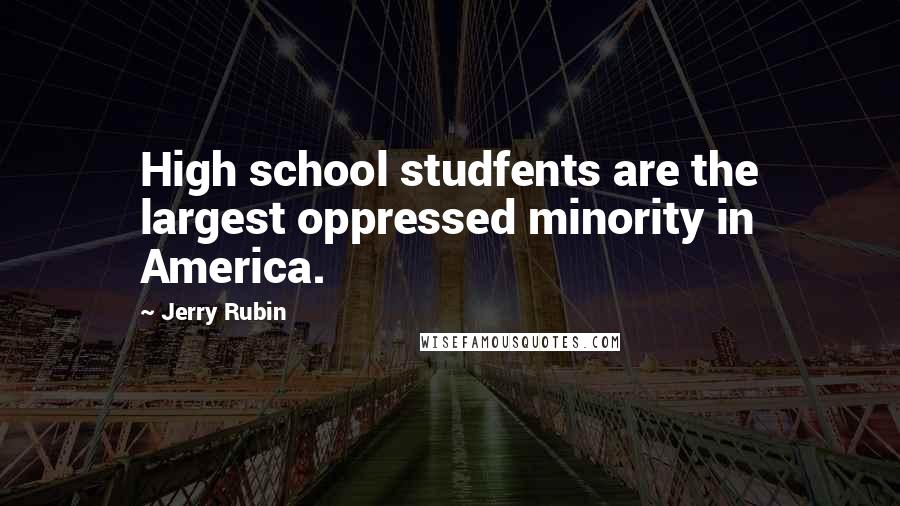 Jerry Rubin Quotes: High school studfents are the largest oppressed minority in America.