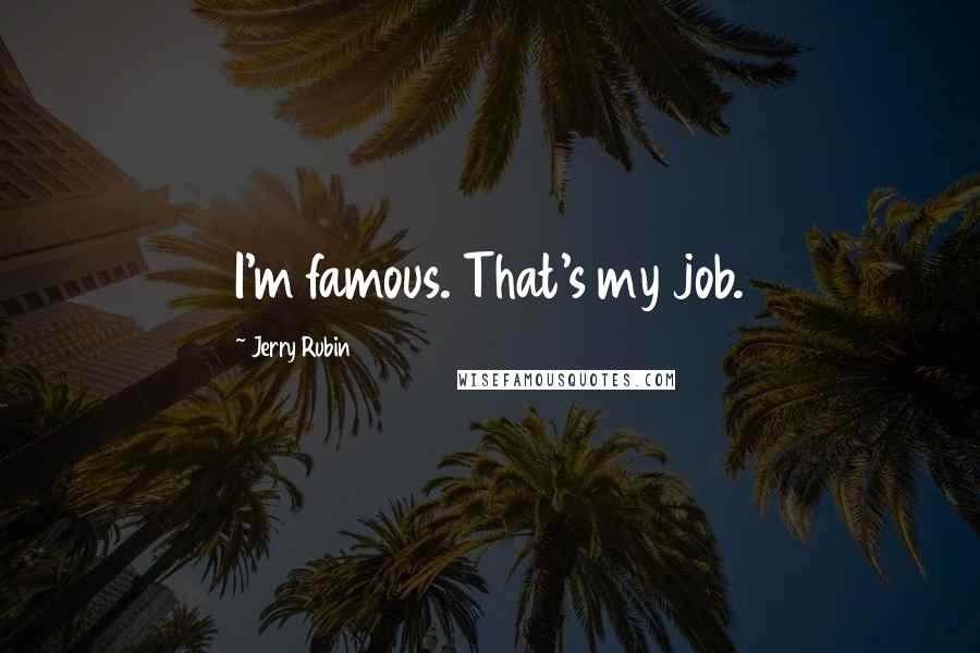 Jerry Rubin Quotes: I'm famous. That's my job.