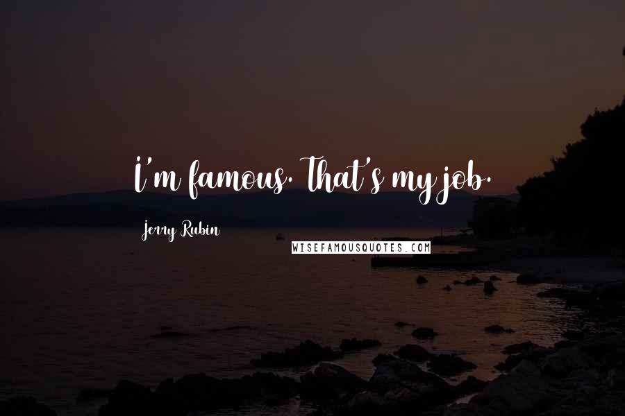 Jerry Rubin Quotes: I'm famous. That's my job.