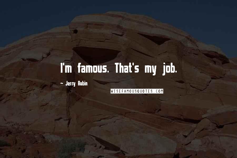 Jerry Rubin Quotes: I'm famous. That's my job.