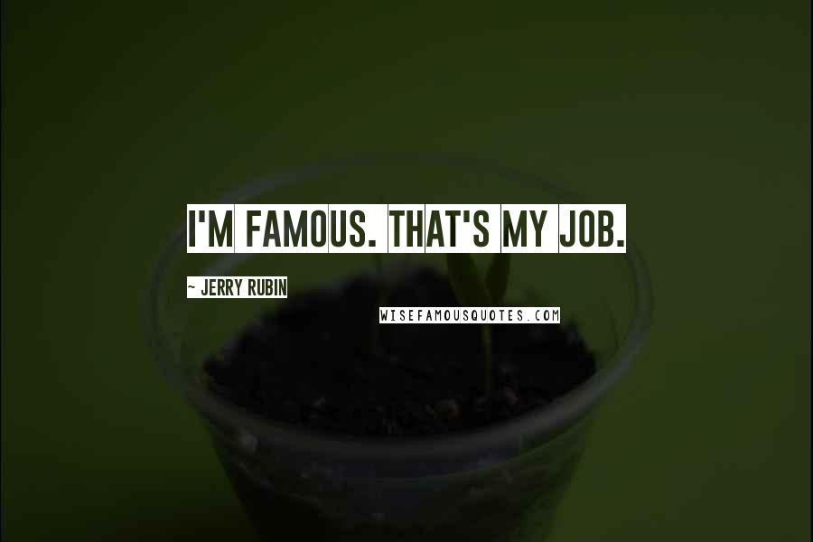 Jerry Rubin Quotes: I'm famous. That's my job.