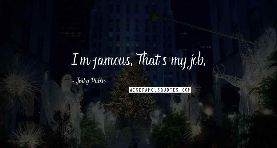 Jerry Rubin Quotes: I'm famous. That's my job.