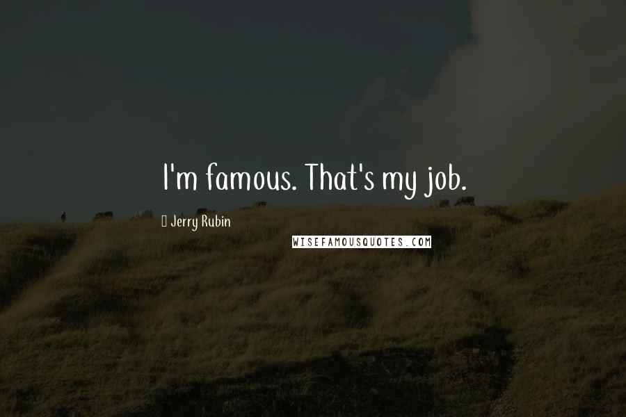 Jerry Rubin Quotes: I'm famous. That's my job.