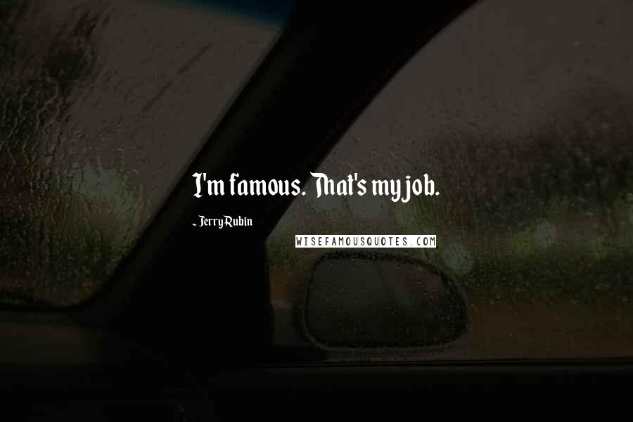 Jerry Rubin Quotes: I'm famous. That's my job.