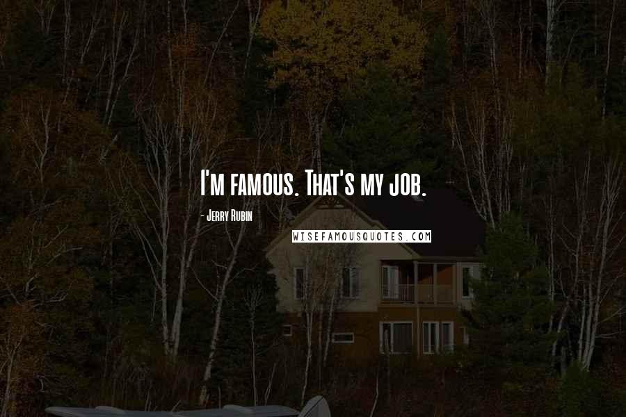 Jerry Rubin Quotes: I'm famous. That's my job.
