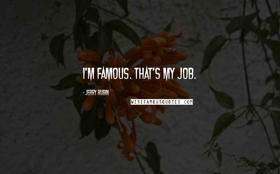 Jerry Rubin Quotes: I'm famous. That's my job.
