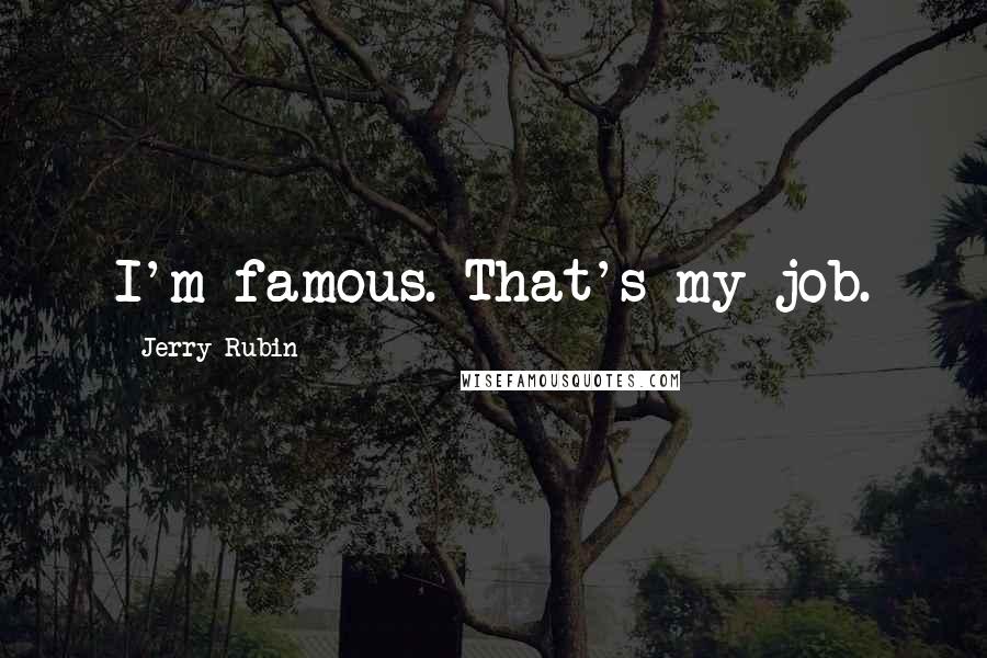Jerry Rubin Quotes: I'm famous. That's my job.