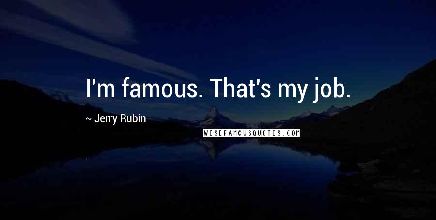 Jerry Rubin Quotes: I'm famous. That's my job.