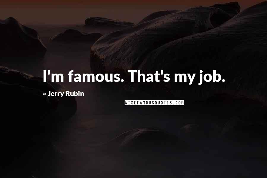 Jerry Rubin Quotes: I'm famous. That's my job.