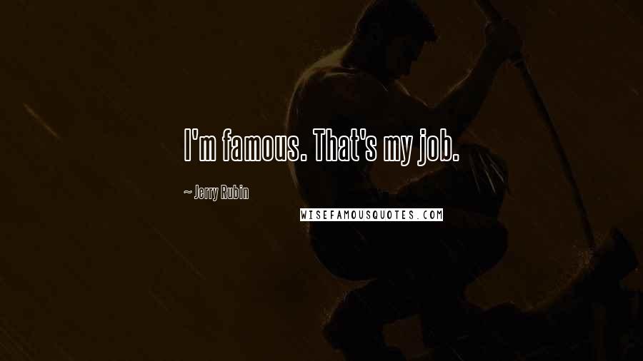 Jerry Rubin Quotes: I'm famous. That's my job.