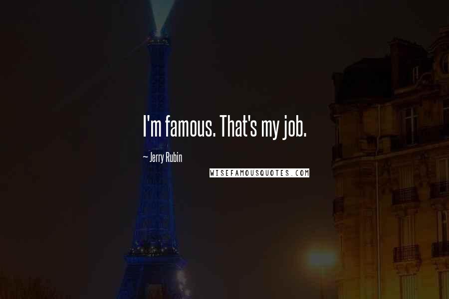 Jerry Rubin Quotes: I'm famous. That's my job.
