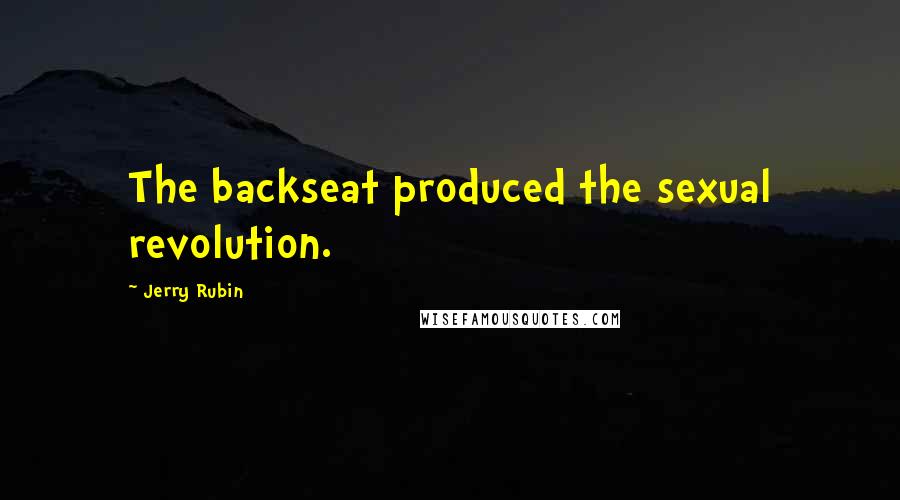 Jerry Rubin Quotes: The backseat produced the sexual revolution.