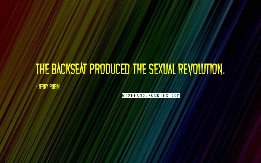 Jerry Rubin Quotes: The backseat produced the sexual revolution.