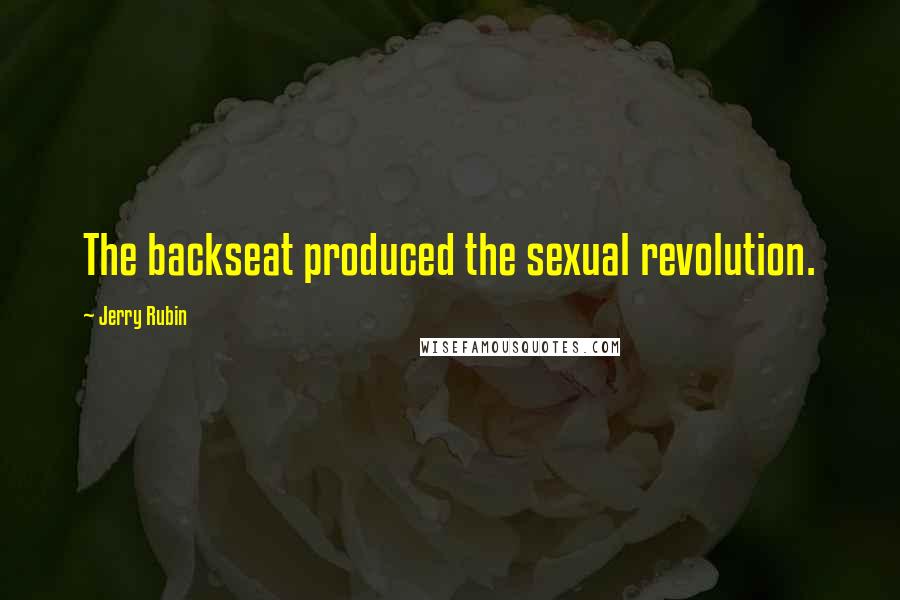 Jerry Rubin Quotes: The backseat produced the sexual revolution.