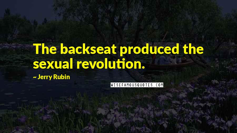 Jerry Rubin Quotes: The backseat produced the sexual revolution.