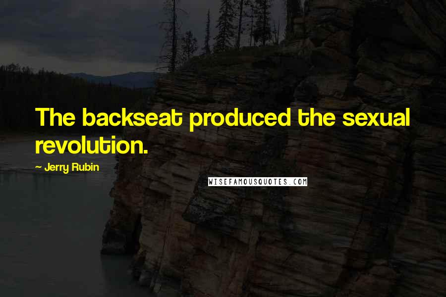 Jerry Rubin Quotes: The backseat produced the sexual revolution.