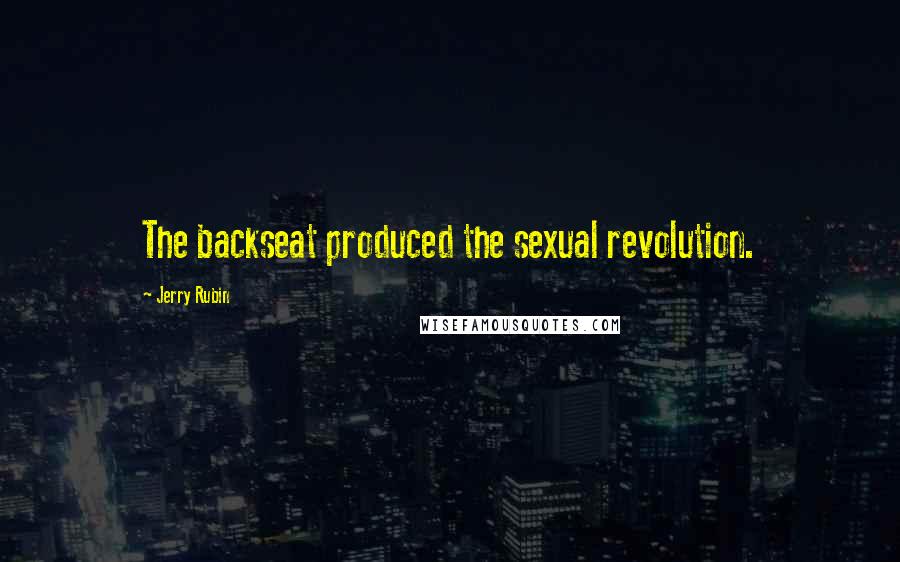 Jerry Rubin Quotes: The backseat produced the sexual revolution.