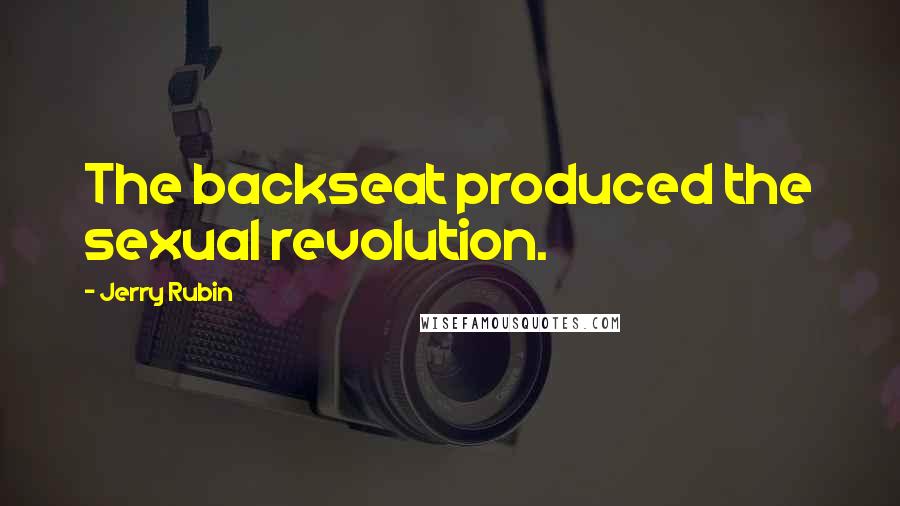 Jerry Rubin Quotes: The backseat produced the sexual revolution.