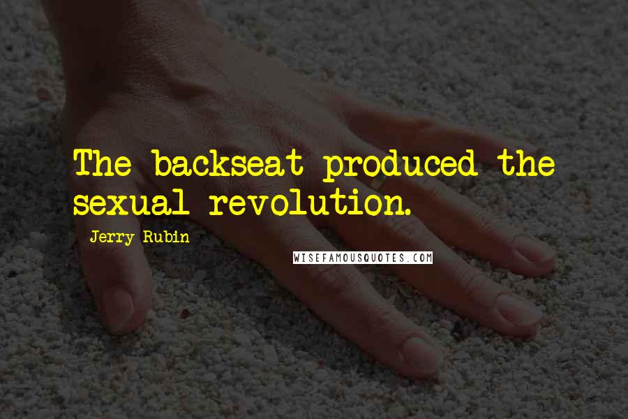 Jerry Rubin Quotes: The backseat produced the sexual revolution.