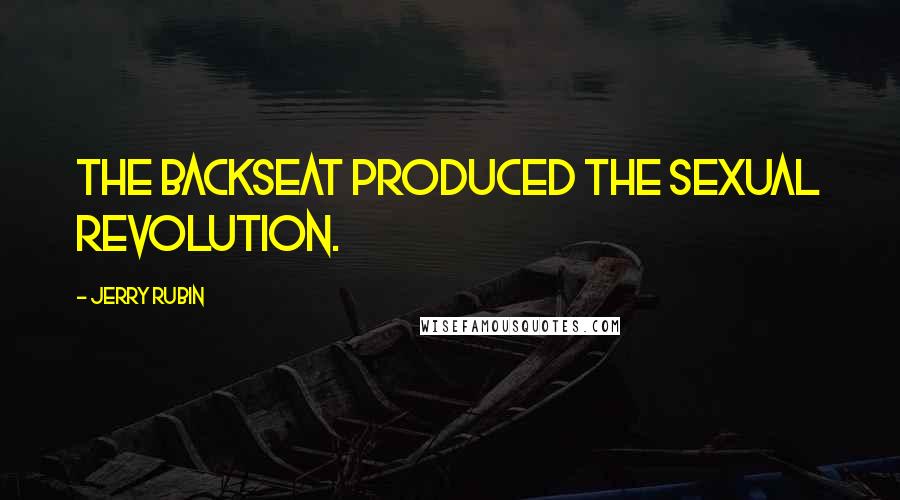 Jerry Rubin Quotes: The backseat produced the sexual revolution.