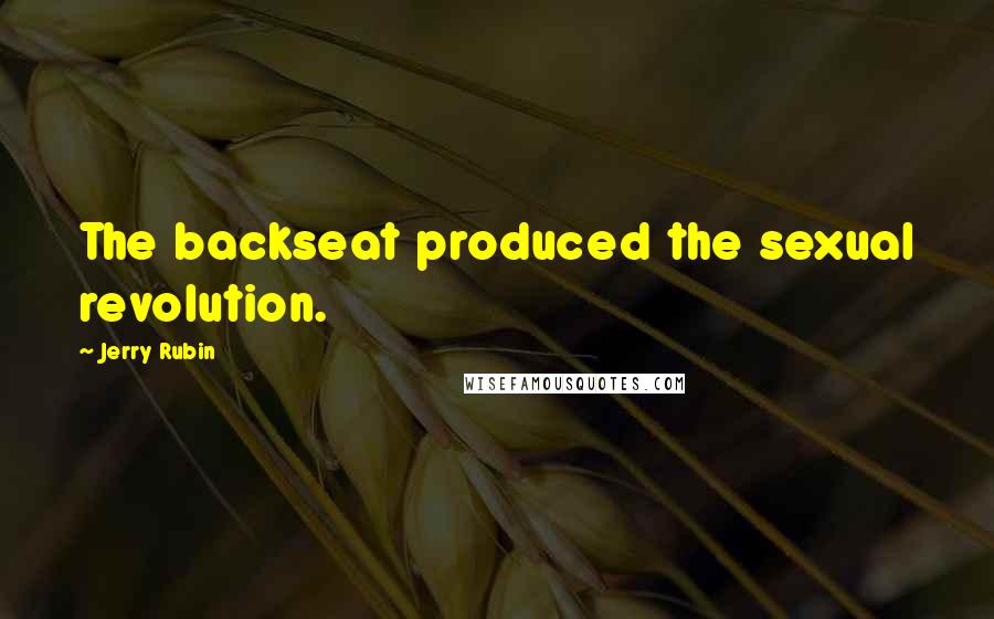 Jerry Rubin Quotes: The backseat produced the sexual revolution.