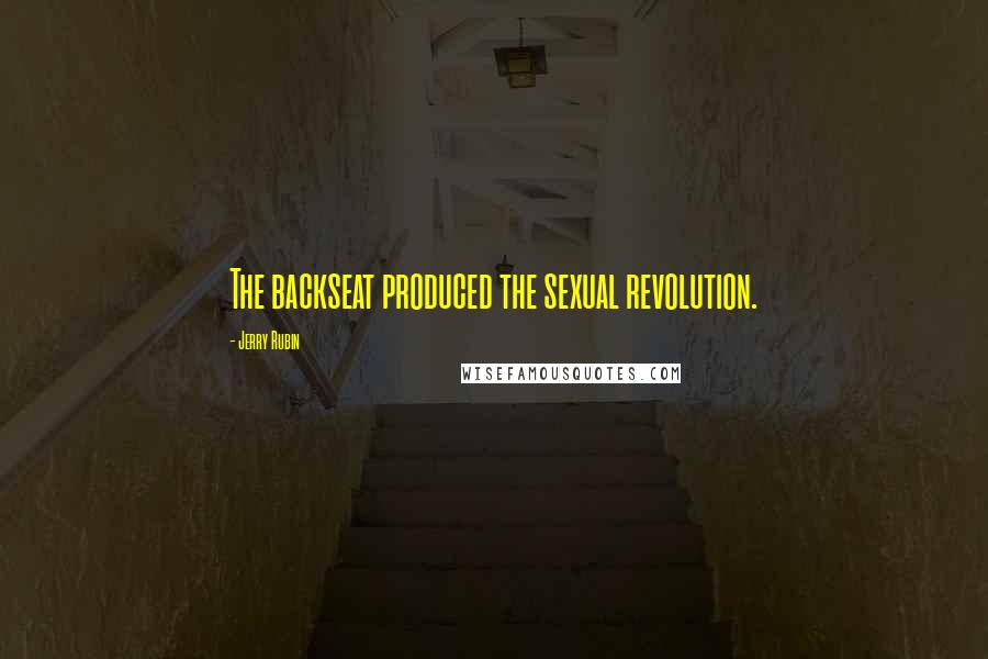 Jerry Rubin Quotes: The backseat produced the sexual revolution.