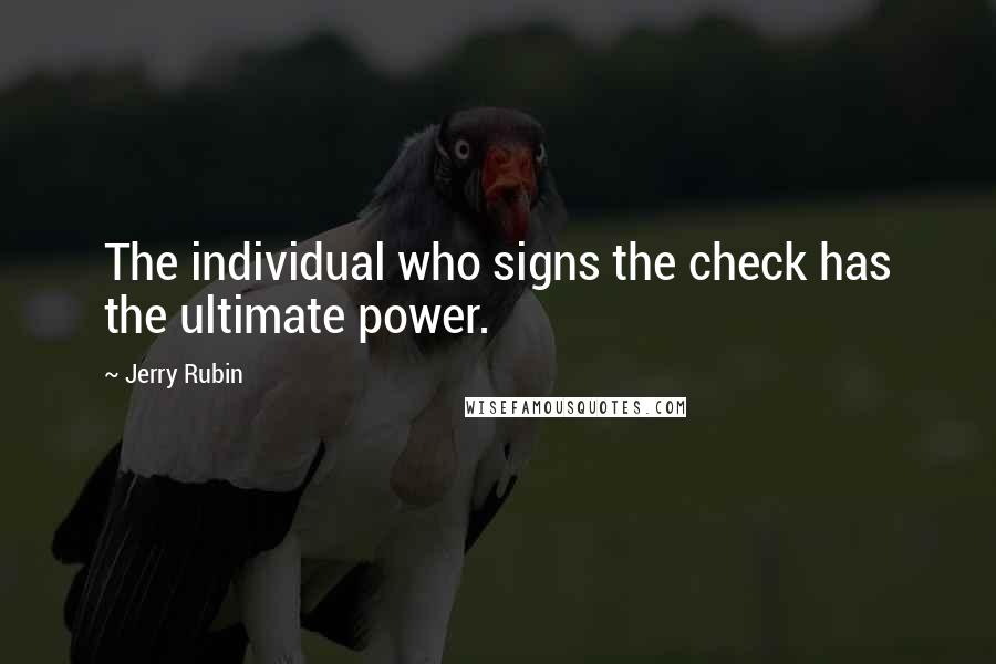 Jerry Rubin Quotes: The individual who signs the check has the ultimate power.