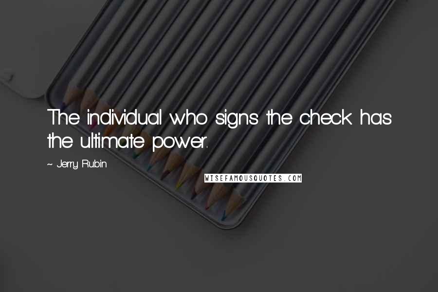 Jerry Rubin Quotes: The individual who signs the check has the ultimate power.