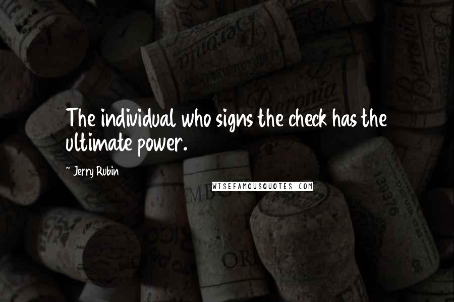 Jerry Rubin Quotes: The individual who signs the check has the ultimate power.