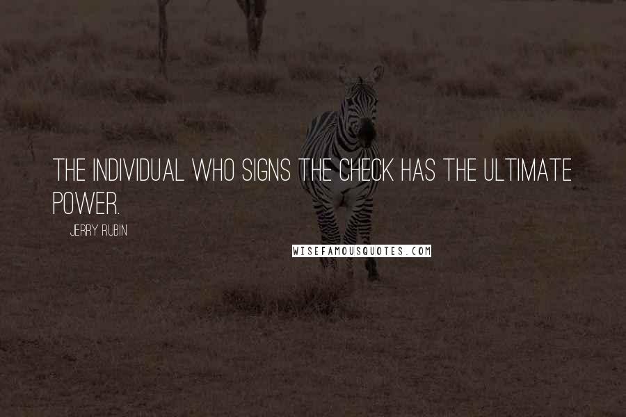 Jerry Rubin Quotes: The individual who signs the check has the ultimate power.