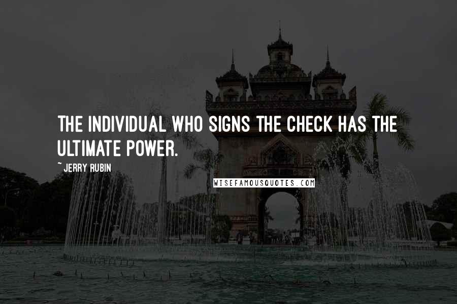 Jerry Rubin Quotes: The individual who signs the check has the ultimate power.