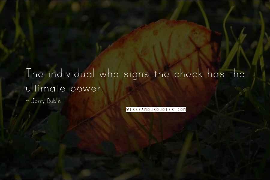 Jerry Rubin Quotes: The individual who signs the check has the ultimate power.