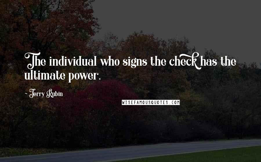 Jerry Rubin Quotes: The individual who signs the check has the ultimate power.