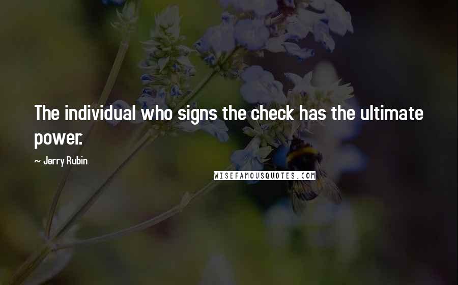 Jerry Rubin Quotes: The individual who signs the check has the ultimate power.