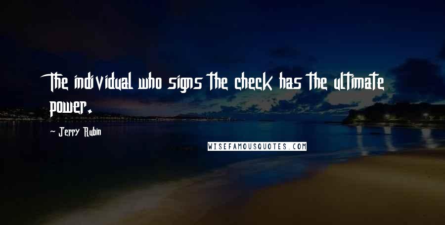 Jerry Rubin Quotes: The individual who signs the check has the ultimate power.