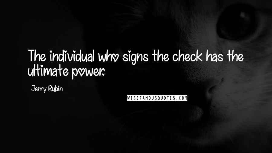 Jerry Rubin Quotes: The individual who signs the check has the ultimate power.