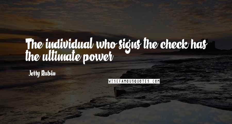 Jerry Rubin Quotes: The individual who signs the check has the ultimate power.