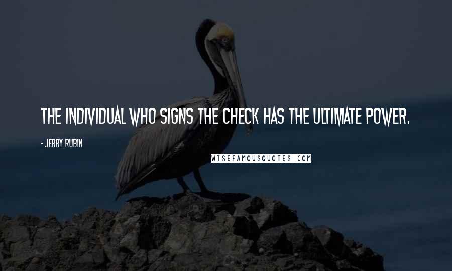 Jerry Rubin Quotes: The individual who signs the check has the ultimate power.