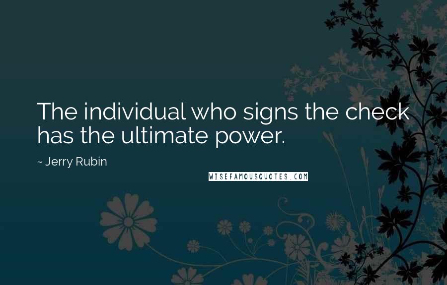 Jerry Rubin Quotes: The individual who signs the check has the ultimate power.