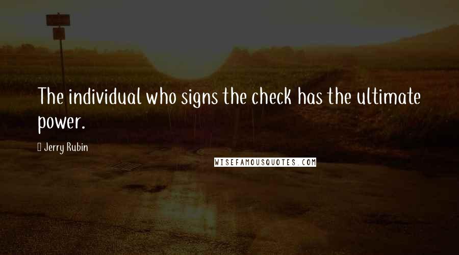 Jerry Rubin Quotes: The individual who signs the check has the ultimate power.