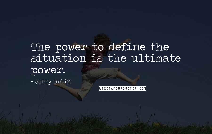 Jerry Rubin Quotes: The power to define the situation is the ultimate power.
