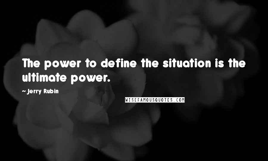 Jerry Rubin Quotes: The power to define the situation is the ultimate power.